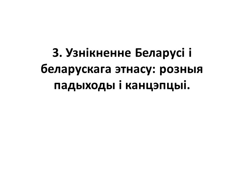 3. Узнікненне Беларусі і беларускага этнасу: розныя падыходы і канцэпцыі.